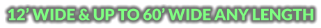 12’ WIDE & UP TO 60’ WIDE ANY LENGTH