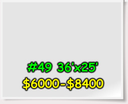 #49 36’x25’ $6000-$8400